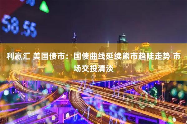 利赢汇 美国债市：国债曲线延续熊市趋陡走势 市场交投清淡