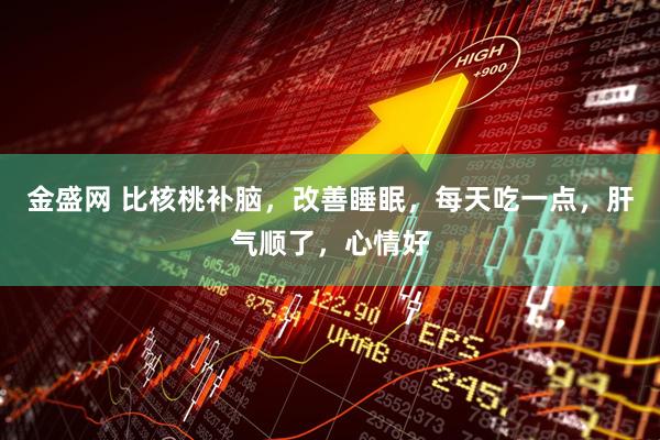 金盛网 比核桃补脑，改善睡眠，每天吃一点，肝气顺了，心情好
