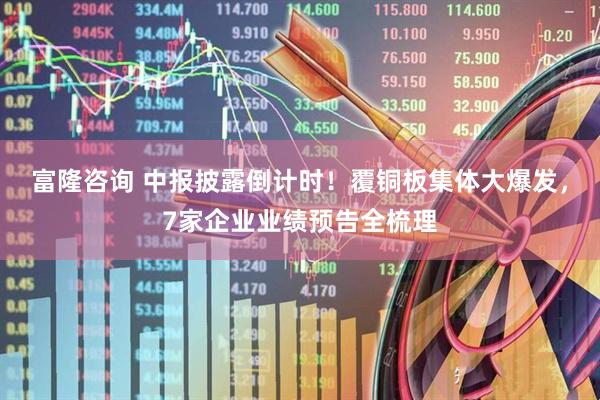 富隆咨询 中报披露倒计时！覆铜板集体大爆发，7家企业业绩预告全梳理