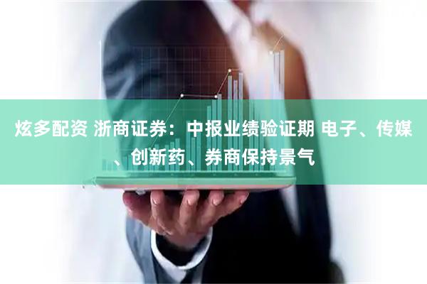 炫多配资 浙商证券：中报业绩验证期 电子、传媒、创新药、券商保持景气