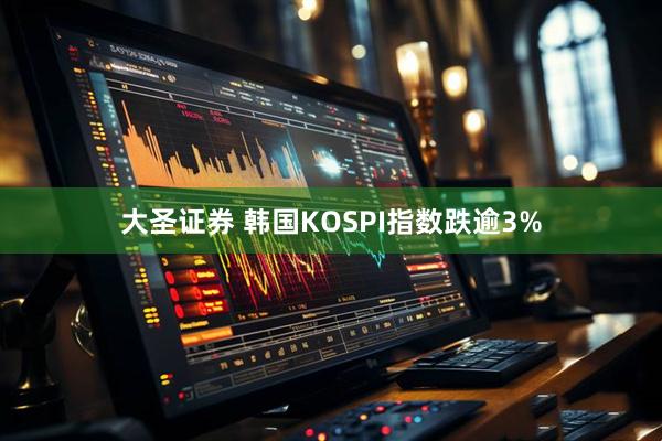 大圣证券 韩国KOSPI指数跌逾3%